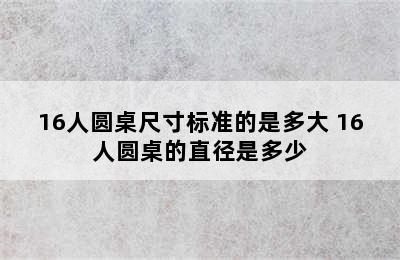 16人圆桌尺寸标准的是多大 16人圆桌的直径是多少